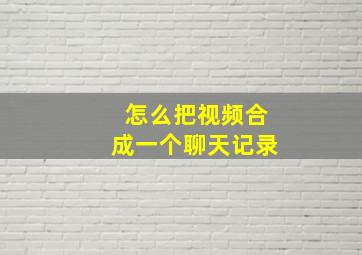 怎么把视频合成一个聊天记录