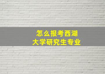 怎么报考西湖大学研究生专业