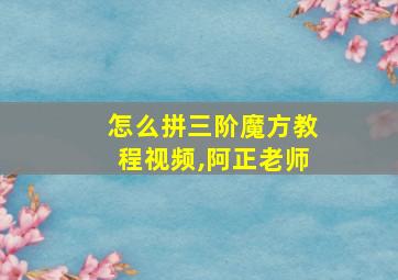 怎么拼三阶魔方教程视频,阿正老师