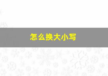 怎么换大小写