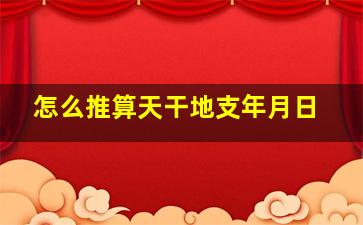 怎么推算天干地支年月日