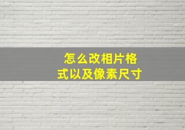 怎么改相片格式以及像素尺寸