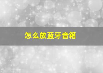 怎么放蓝牙音箱