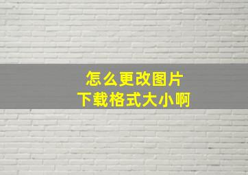 怎么更改图片下载格式大小啊