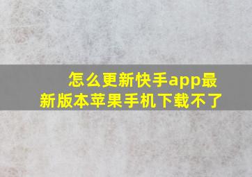 怎么更新快手app最新版本苹果手机下载不了