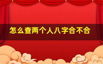 怎么查两个人八字合不合