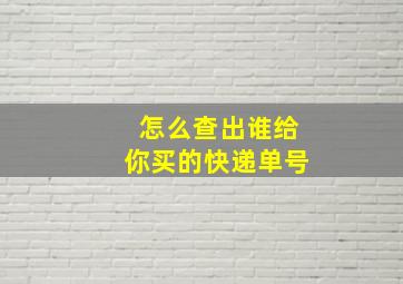 怎么查出谁给你买的快递单号