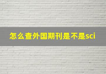 怎么查外国期刊是不是sci