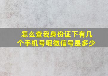 怎么查我身份证下有几个手机号呢微信号是多少