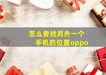 怎么查找另外一个手机的位置oppo