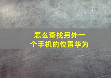 怎么查找另外一个手机的位置华为