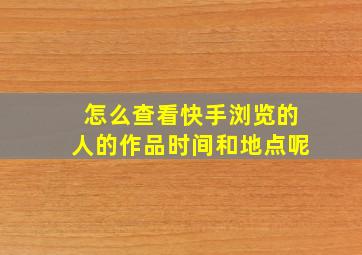 怎么查看快手浏览的人的作品时间和地点呢