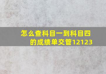 怎么查科目一到科目四的成绩单交管12123