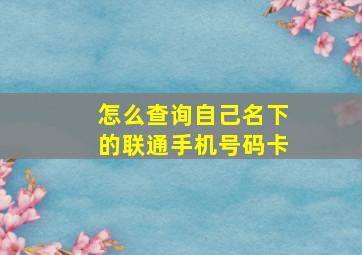 怎么查询自己名下的联通手机号码卡