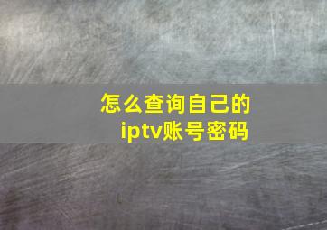 怎么查询自己的iptv账号密码