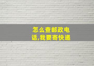 怎么查邮政电话,我要寄快递