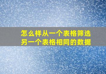 怎么样从一个表格筛选另一个表格相同的数据