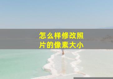 怎么样修改照片的像素大小