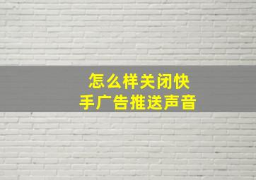 怎么样关闭快手广告推送声音