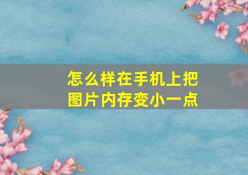 怎么样在手机上把图片内存变小一点