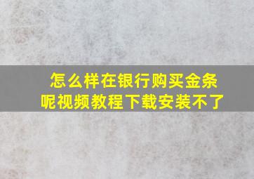 怎么样在银行购买金条呢视频教程下载安装不了