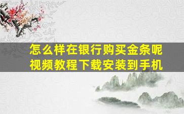 怎么样在银行购买金条呢视频教程下载安装到手机