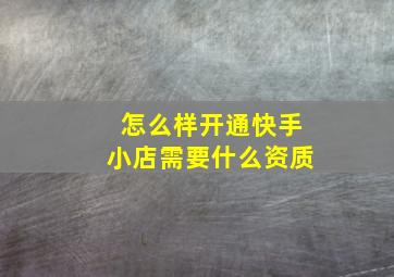 怎么样开通快手小店需要什么资质