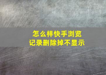 怎么样快手浏览记录删除掉不显示