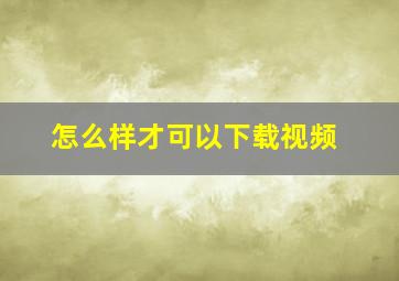 怎么样才可以下载视频