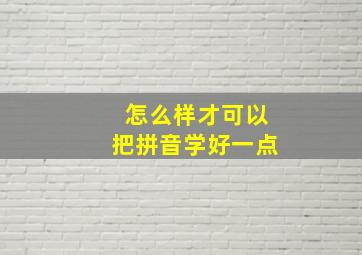 怎么样才可以把拼音学好一点