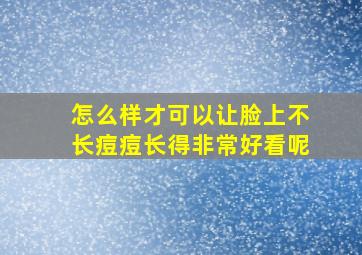 怎么样才可以让脸上不长痘痘长得非常好看呢