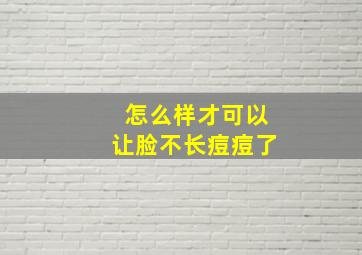 怎么样才可以让脸不长痘痘了