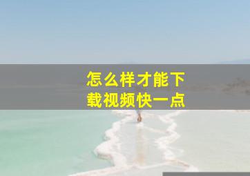 怎么样才能下载视频快一点