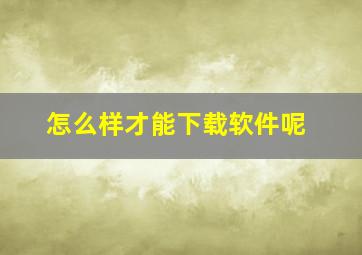 怎么样才能下载软件呢