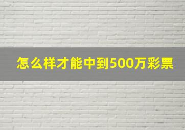 怎么样才能中到500万彩票