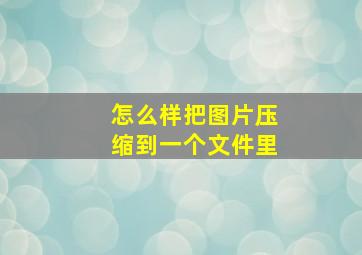 怎么样把图片压缩到一个文件里