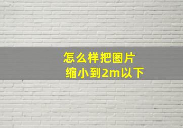 怎么样把图片缩小到2m以下