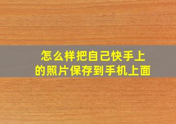 怎么样把自己快手上的照片保存到手机上面