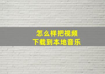 怎么样把视频下载到本地音乐