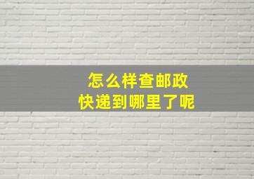 怎么样查邮政快递到哪里了呢