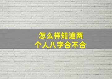 怎么样知道两个人八字合不合