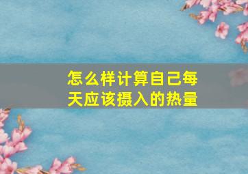 怎么样计算自己每天应该摄入的热量