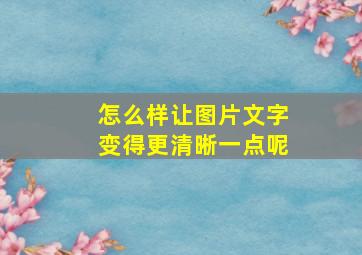 怎么样让图片文字变得更清晰一点呢