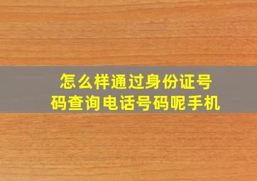 怎么样通过身份证号码查询电话号码呢手机