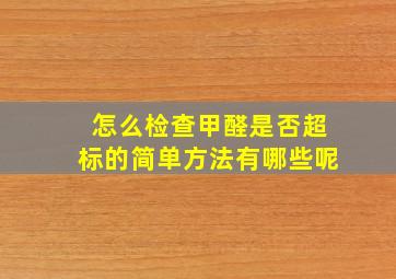 怎么检查甲醛是否超标的简单方法有哪些呢