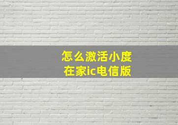 怎么激活小度在家ic电信版