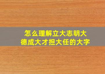 怎么理解立大志明大德成大才担大任的大字