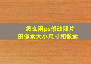 怎么用ps修改照片的像素大小尺寸和像素