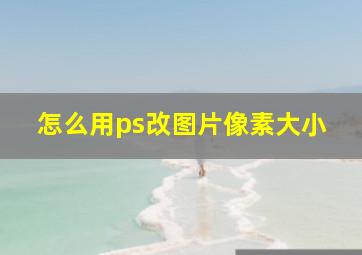 怎么用ps改图片像素大小