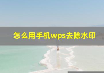 怎么用手机wps去除水印